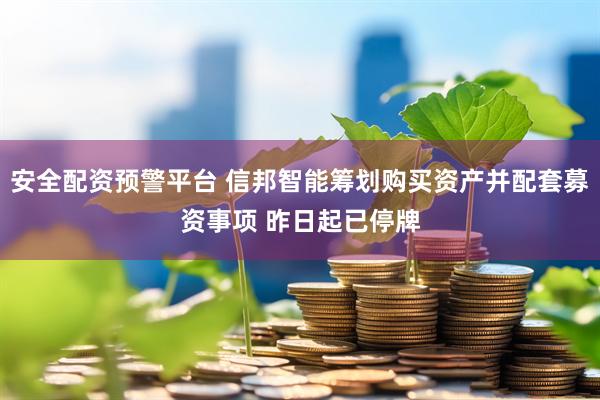 安全配资预警平台 信邦智能筹划购买资产并配套募资事项 昨日起已停牌