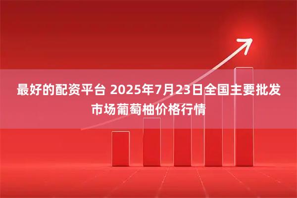 最好的配资平台 2025年7月23日全国主要批发市场葡萄柚价格行情