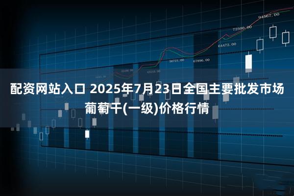 配资网站入口 2025年7月23日全国主要批发市场葡萄干(一级)价格行情