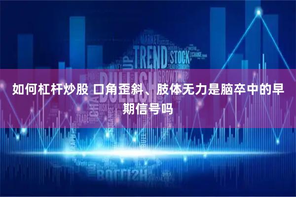 如何杠杆炒股 口角歪斜、肢体无力是脑卒中的早期信号吗